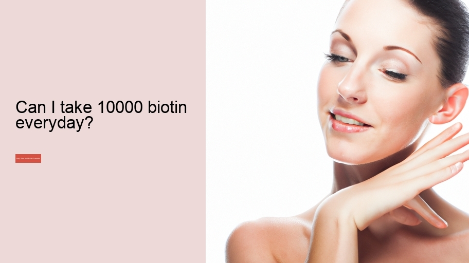 Can I take 10000 biotin everyday?