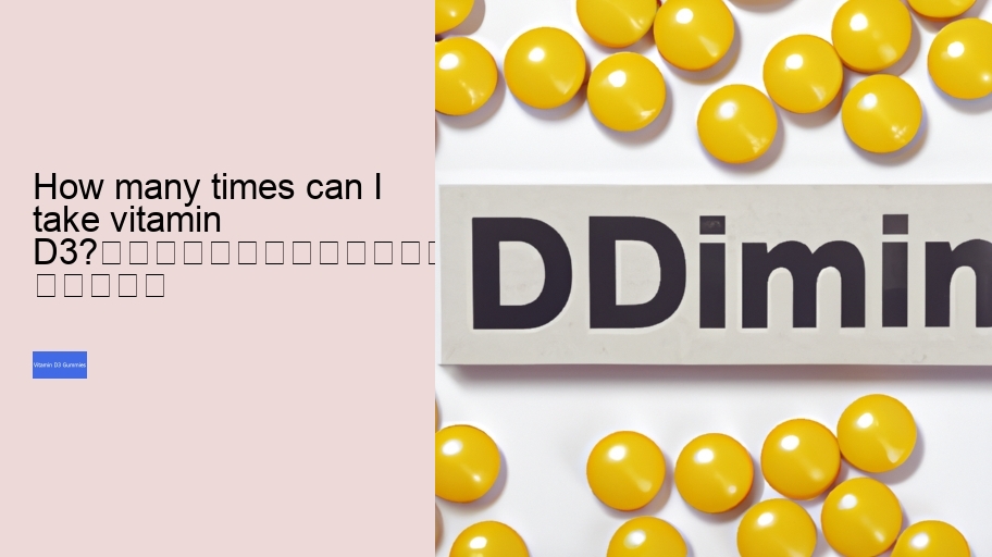 How many times can I take vitamin D3?																									