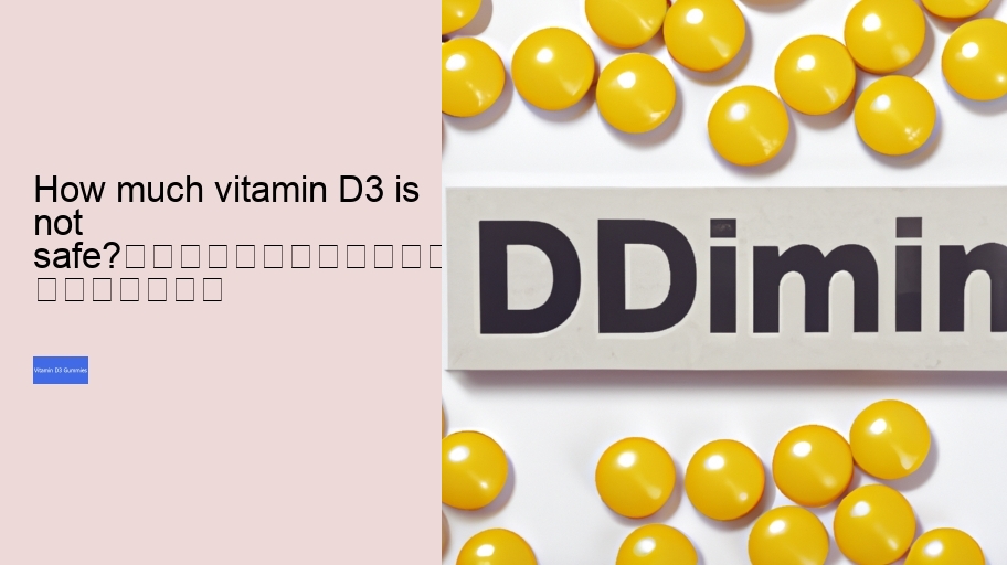 How much vitamin D3 is not safe?																									