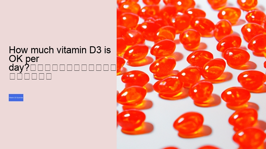 How much vitamin D3 is OK per day?																									