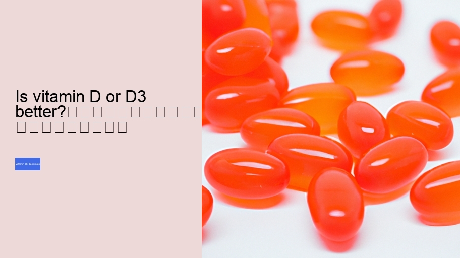 Is vitamin D or D3 better?																									