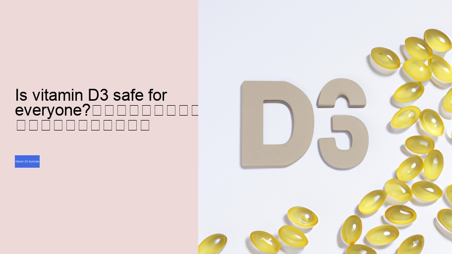 Is vitamin D3 safe for everyone?																									