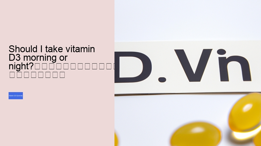 Should I take vitamin D3 morning or night?																									